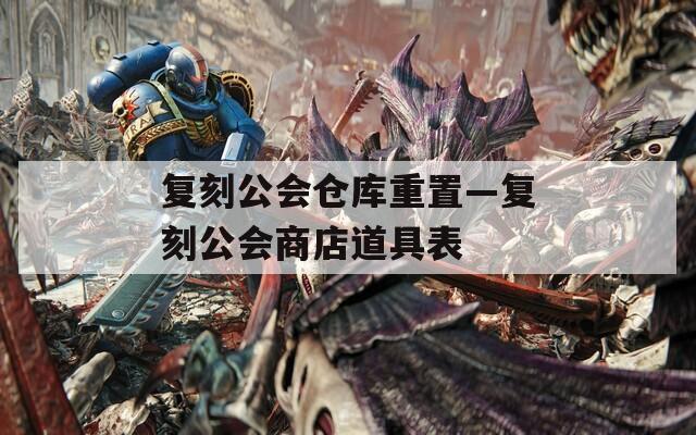 复刻公会仓库重置—复刻公会商店道具表