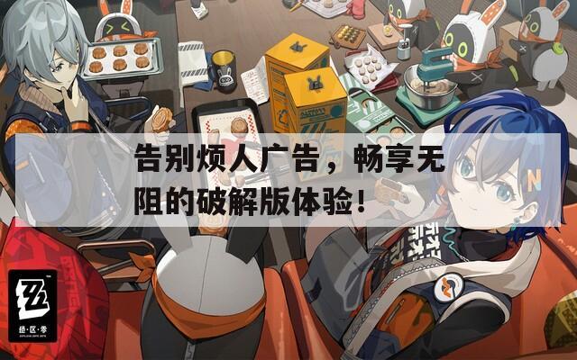 告别烦人广告，畅享无阻的破解版体验！