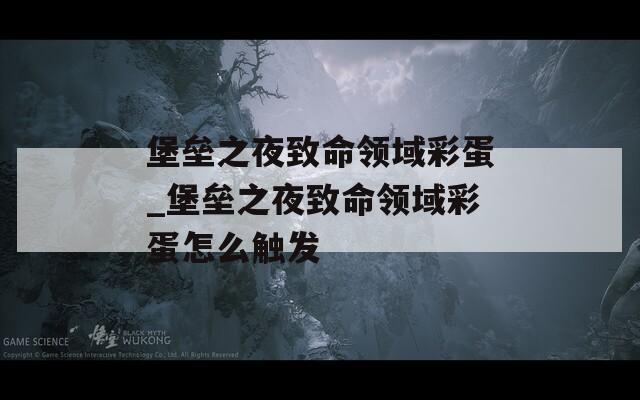 堡垒之夜致命领域彩蛋_堡垒之夜致命领域彩蛋怎么触发