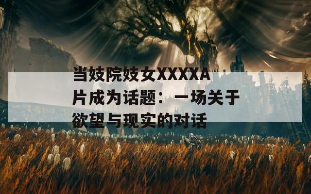 当妓院妓女XXXXA片成为话题：一场关于欲望与现实的对话