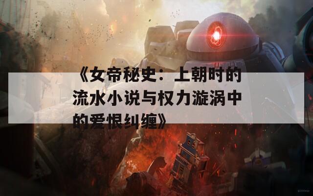 《女帝秘史：上朝时的流水小说与权力漩涡中的爱恨纠缠》