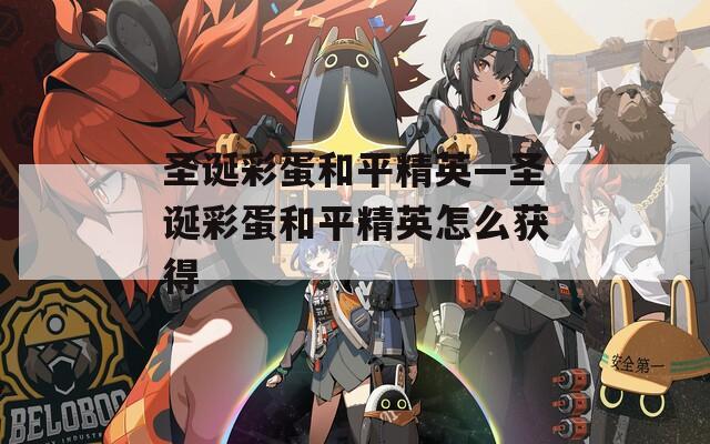 圣诞彩蛋和平精英—圣诞彩蛋和平精英怎么获得