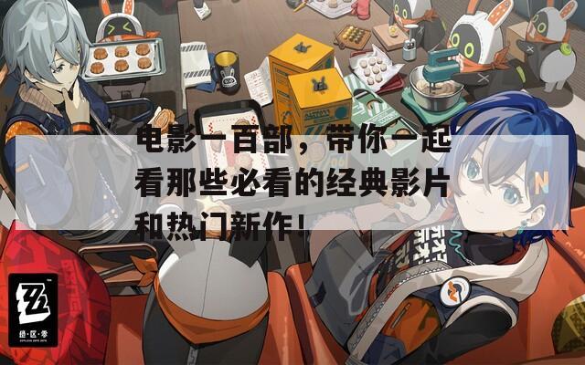 电影一百部，带你一起看那些必看的经典影片和热门新作！