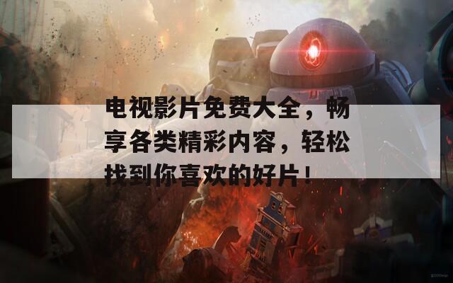 电视影片免费大全，畅享各类精彩内容，轻松找到你喜欢的好片！