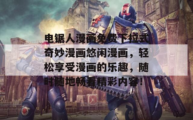 电锯人漫画免费下拉式奇妙漫画悠闲漫画，轻松享受漫画的乐趣，随时随地畅看精彩内容！
