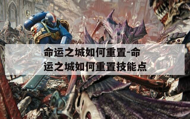 命运之城如何重置-命运之城如何重置技能点