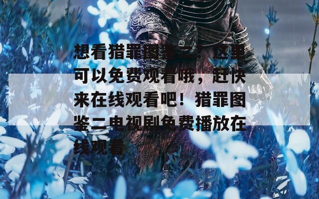想看猎罪图鉴二？这里可以免费观看哦，赶快来在线观看吧！猎罪图鉴二电视剧免费播放在线观看