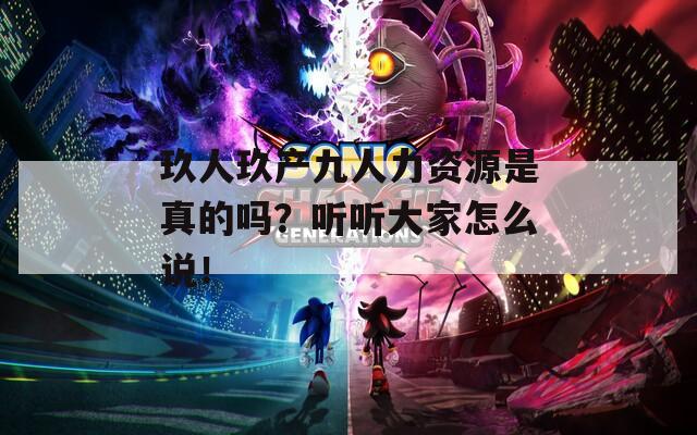 玖人玖产九人力资源是真的吗？听听大家怎么说！