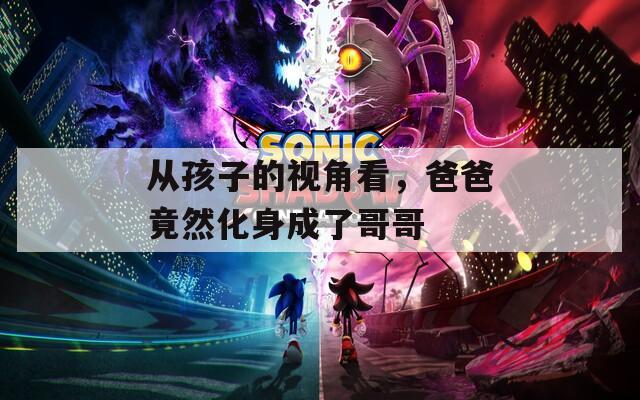 从孩子的视角看，爸爸竟然化身成了哥哥