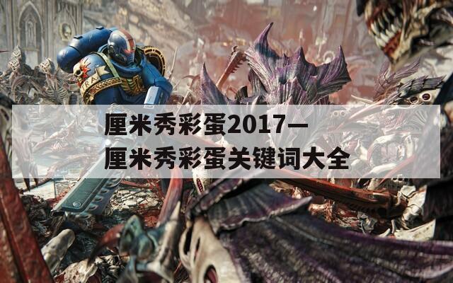 厘米秀彩蛋2017—厘米秀彩蛋关键词大全