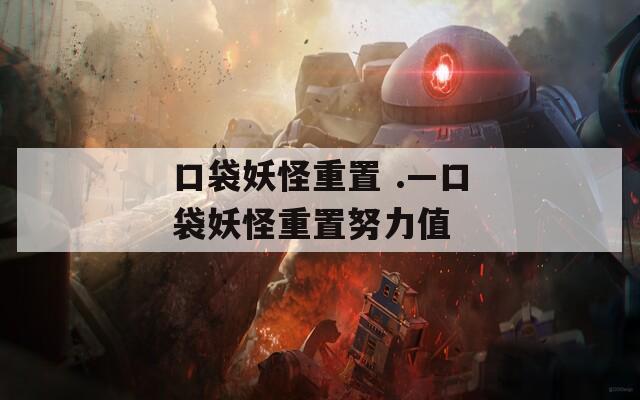 口袋妖怪重置 .—口袋妖怪重置努力值
