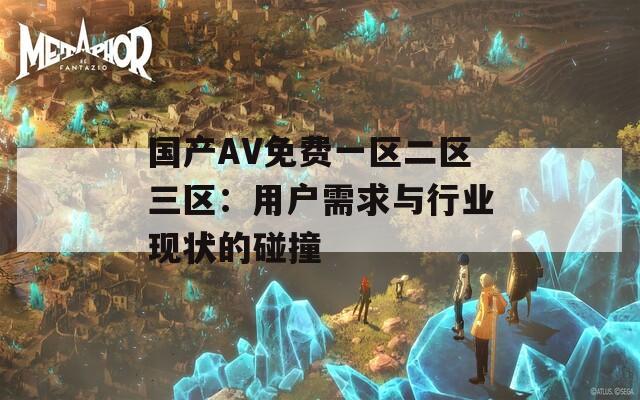 国产AV免费一区二区三区：用户需求与行业现状的碰撞