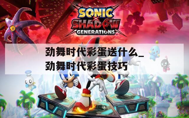 劲舞时代彩蛋送什么_劲舞时代彩蛋技巧