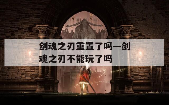剑魂之刃重置了吗—剑魂之刃不能玩了吗