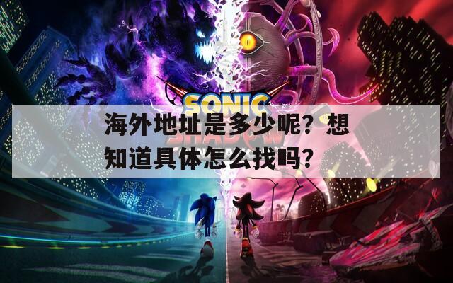 海外地址是多少呢？想知道具体怎么找吗？