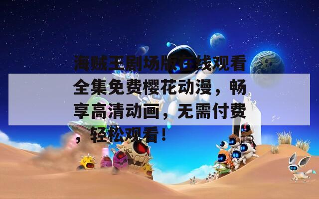 海贼王剧场版在线观看全集免费樱花动漫，畅享高清动画，无需付费，轻松观看！