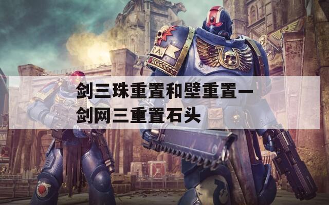 剑三珠重置和壁重置—剑网三重置石头