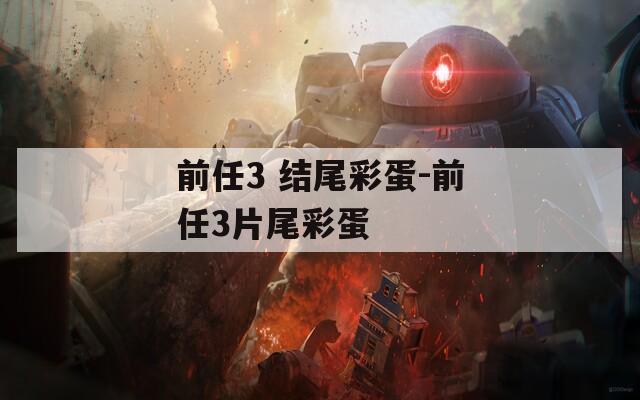 前任3 结尾彩蛋-前任3片尾彩蛋