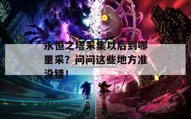 永恒之塔采集以后到哪里采？问问这些地方准没错！