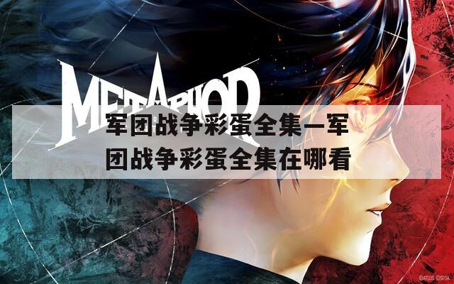 军团战争彩蛋全集—军团战争彩蛋全集在哪看