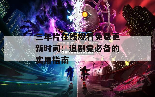 三年片在线观看免费更新时间：追剧党必备的实用指南