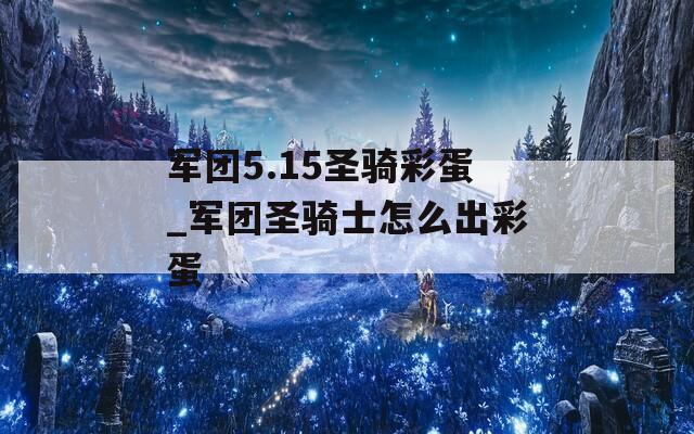 军团5.15圣骑彩蛋_军团圣骑士怎么出彩蛋