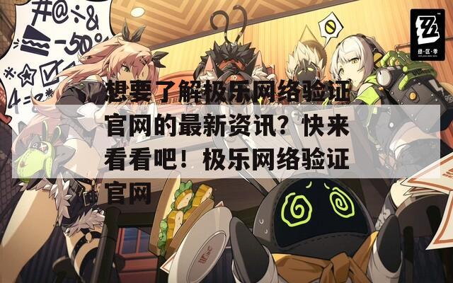 想要了解极乐网络验证官网的最新资讯？快来看看吧！极乐网络验证官网