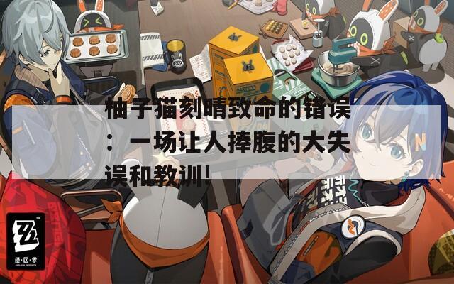 柚子猫刻晴致命的错误：一场让人捧腹的大失误和教训!