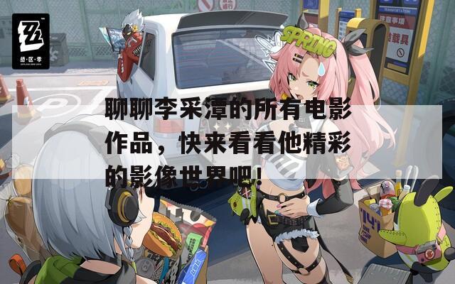 聊聊李采潭的所有电影作品，快来看看他精彩的影像世界吧！