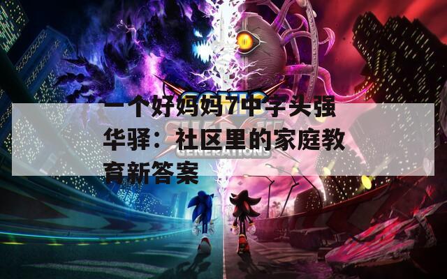 一个好妈妈7中字头强华驿：社区里的家庭教育新答案