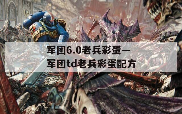 军团6.0老兵彩蛋—军团td老兵彩蛋配方