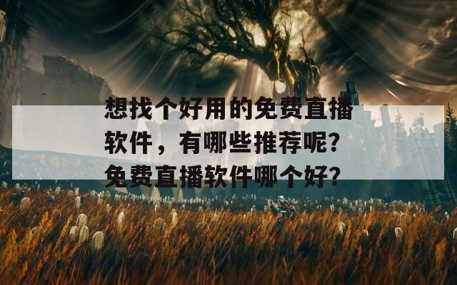 想找个好用的免费直播软件，有哪些推荐呢？免费直播软件哪个好？