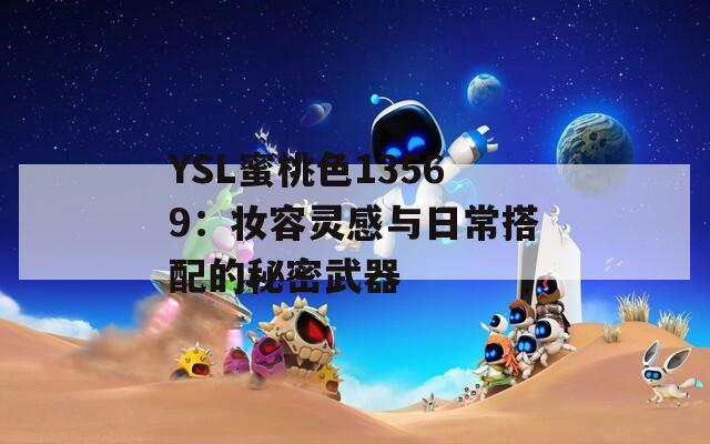 YSL蜜桃色13569：妆容灵感与日常搭配的秘密武器