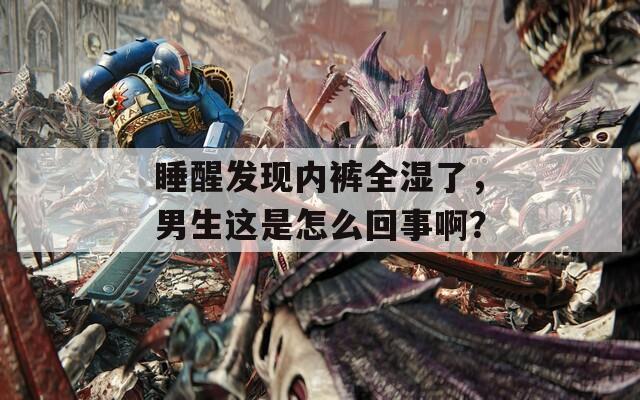睡醒发现内裤全湿了，男生这是怎么回事啊？