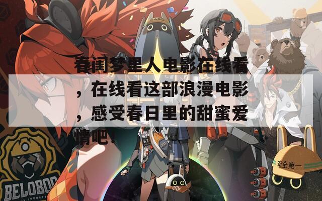 春闺梦里人电影在线看，在线看这部浪漫电影，感受春日里的甜蜜爱情吧！