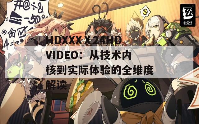 HDXXXⅩ24HDVIDEO：从技术内核到实际体验的全维度解读