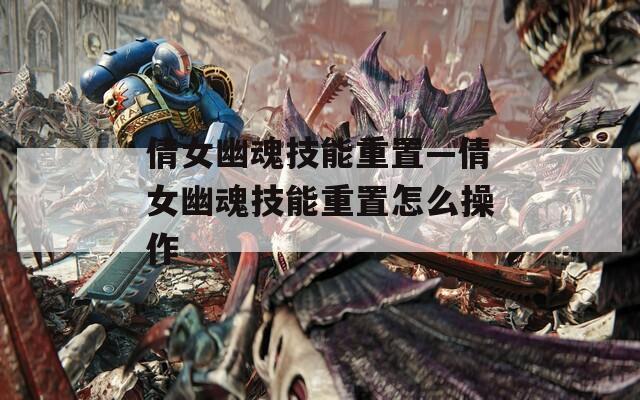 倩女幽魂技能重置—倩女幽魂技能重置怎么操作
