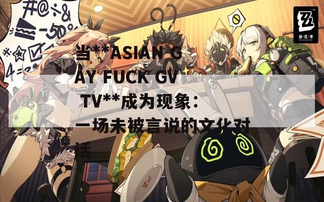当**ASIAN GAY FUCK GV TV**成为现象：一场未被言说的文化对话