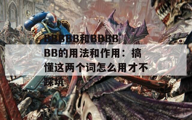 BBBBB和BBBBBB的用法和作用：搞懂这两个词怎么用才不踩坑