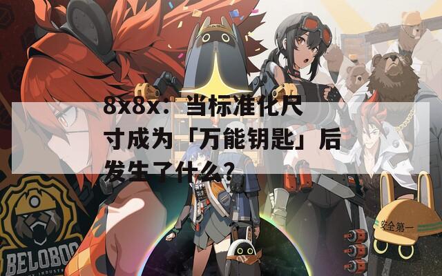 8x8x：当标准化尺寸成为「万能钥匙」后发生了什么？