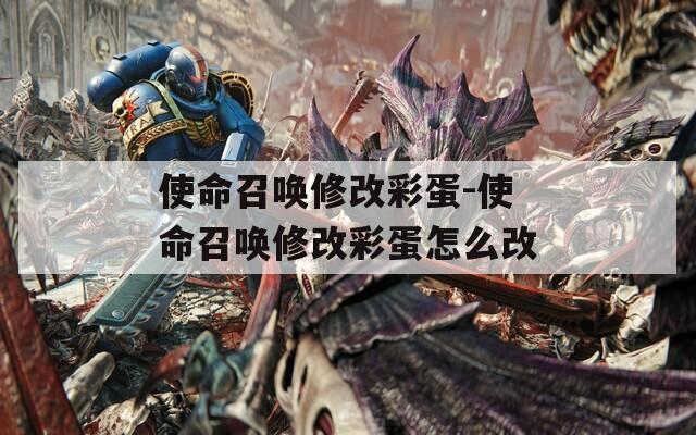 使命召唤修改彩蛋-使命召唤修改彩蛋怎么改