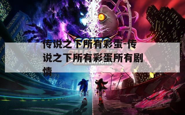 传说之下所有彩蛋-传说之下所有彩蛋所有剧情
