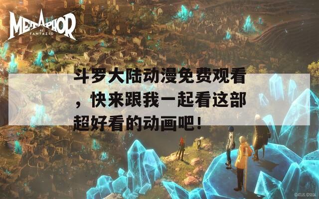 斗罗大陆动漫免费观看，快来跟我一起看这部超好看的动画吧！