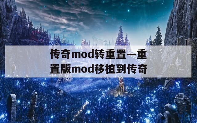 传奇mod转重置—重置版mod移植到传奇