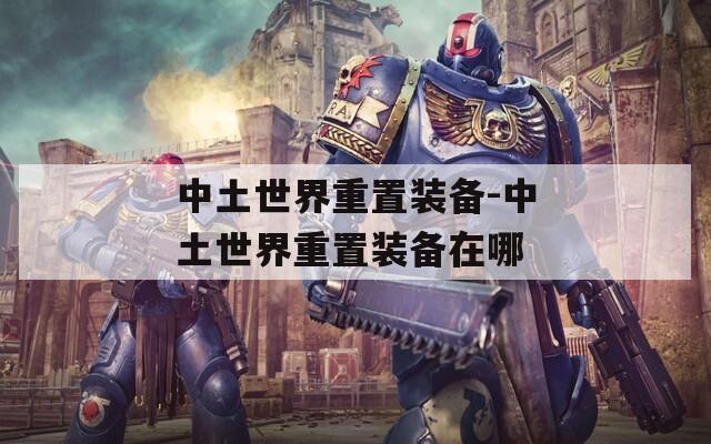 中土世界重置装备-中土世界重置装备在哪