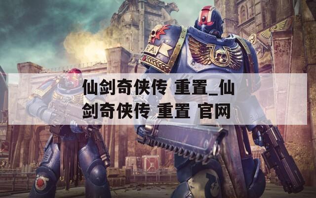 仙剑奇侠传 重置_仙剑奇侠传 重置 官网