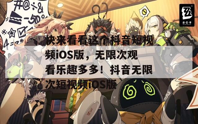 快来看看这个抖音短视频iOS版，无限次观看乐趣多多！抖音无限次短视频iOS版