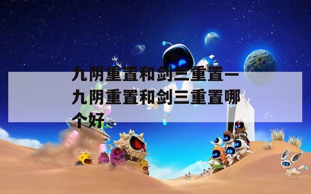 九阴重置和剑三重置—九阴重置和剑三重置哪个好