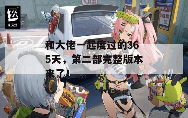 和大佬一起度过的365天，第二部完整版本来了！