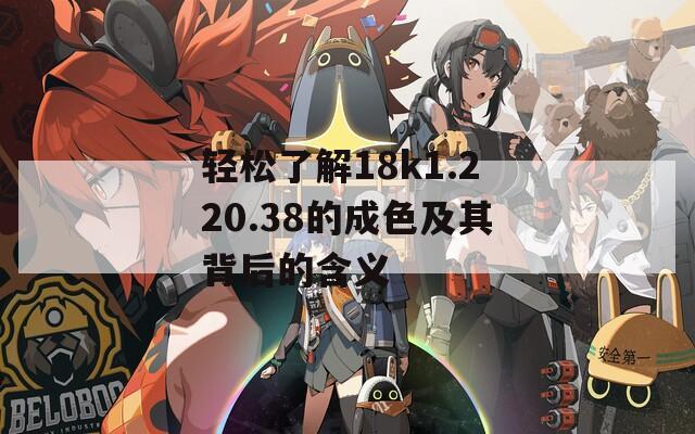 轻松了解18k1.220.38的成色及其背后的含义